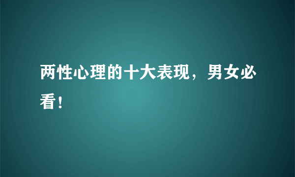 两性心理的十大表现，男女必看！