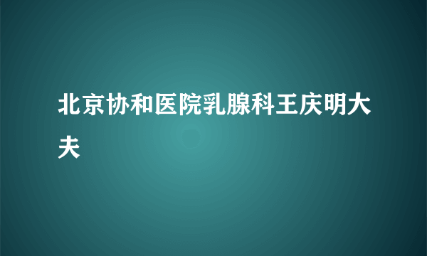 北京协和医院乳腺科王庆明大夫