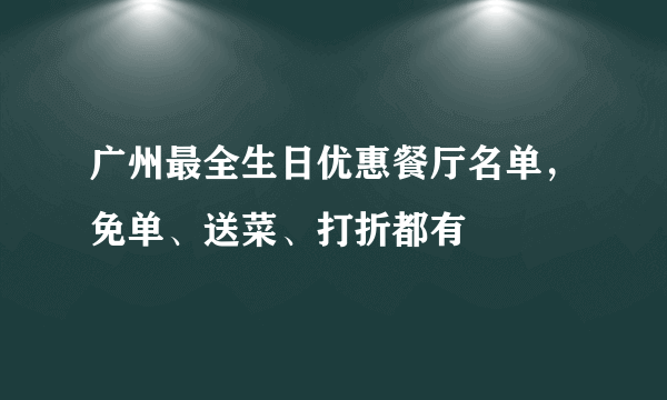 广州最全生日优惠餐厅名单，免单、送菜、打折都有