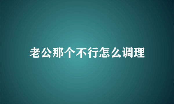 老公那个不行怎么调理