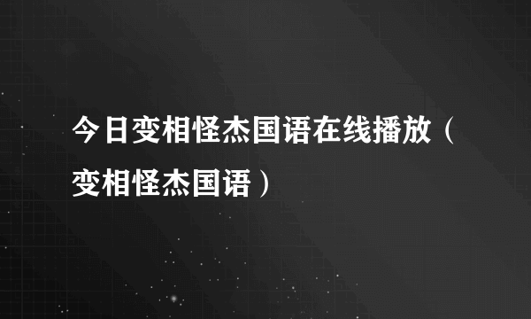 今日变相怪杰国语在线播放（变相怪杰国语）