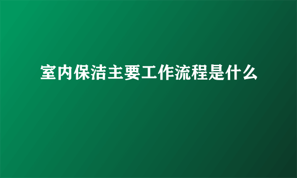 室内保洁主要工作流程是什么