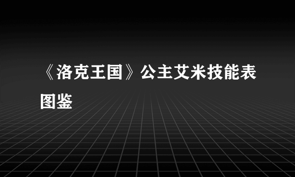 《洛克王国》公主艾米技能表图鉴