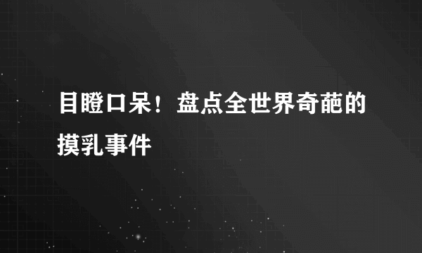 目瞪口呆！盘点全世界奇葩的摸乳事件