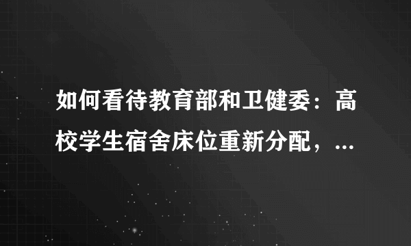 如何看待教育部和卫健委：高校学生宿舍床位重新分配，减少人员、拉开距离？