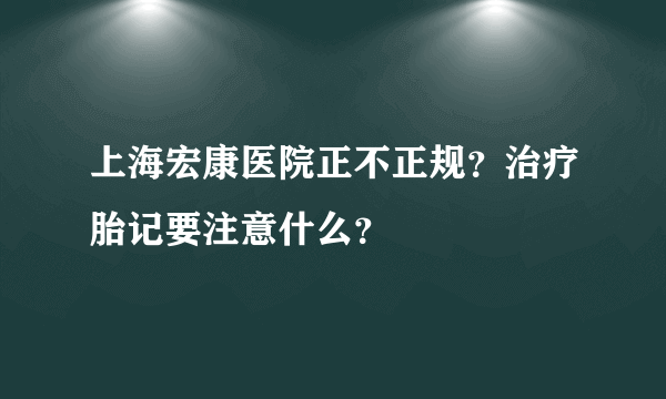 上海宏康医院正不正规？治疗胎记要注意什么？