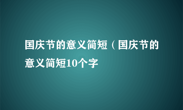 国庆节的意义简短（国庆节的意义简短10个字