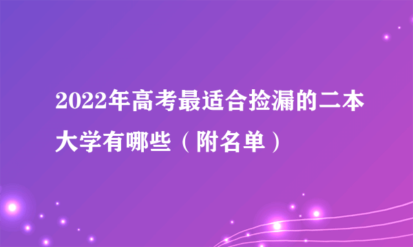 2022年高考最适合捡漏的二本大学有哪些（附名单）