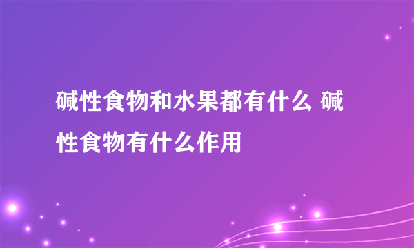 碱性食物和水果都有什么 碱性食物有什么作用