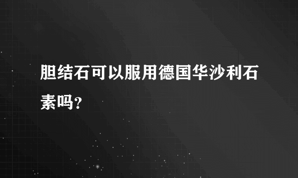 胆结石可以服用德国华沙利石素吗？