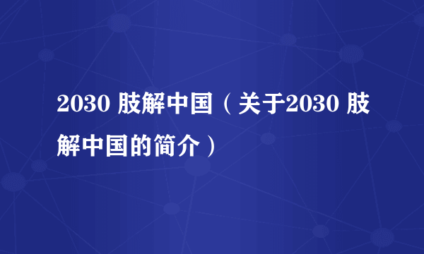 2030 肢解中国（关于2030 肢解中国的简介）