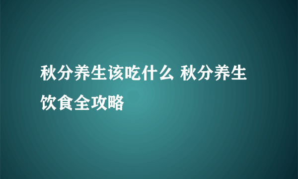 秋分养生该吃什么 秋分养生饮食全攻略