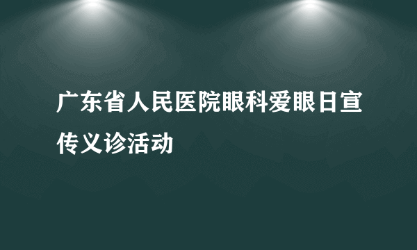 广东省人民医院眼科爱眼日宣传义诊活动