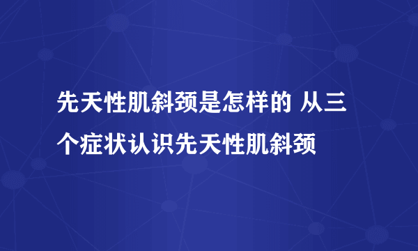 先天性肌斜颈是怎样的 从三个症状认识先天性肌斜颈