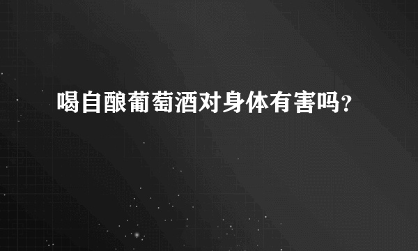 喝自酿葡萄酒对身体有害吗？