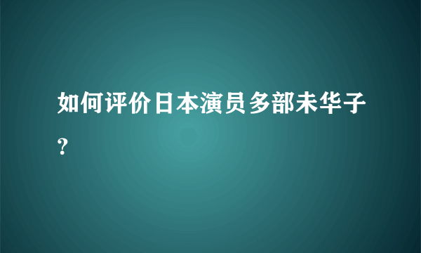 如何评价日本演员多部未华子？