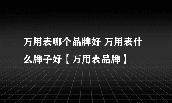 万用表哪个品牌好 万用表什么牌子好【万用表品牌】