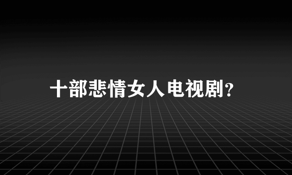 十部悲情女人电视剧？