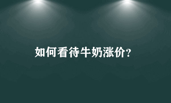 如何看待牛奶涨价？