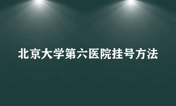 北京大学第六医院挂号方法