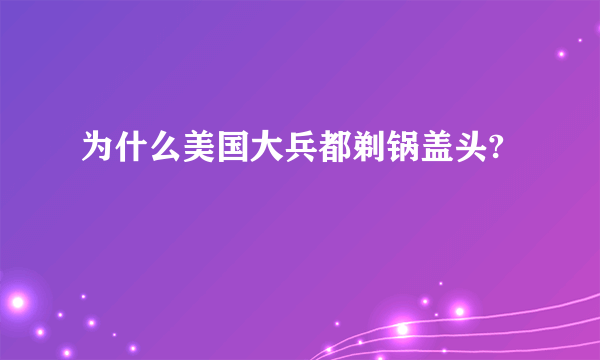 为什么美国大兵都剃锅盖头?