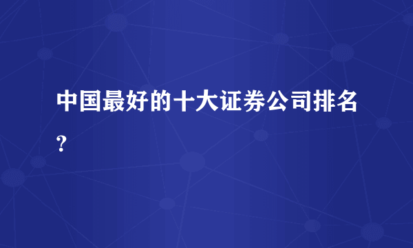 中国最好的十大证券公司排名？ 