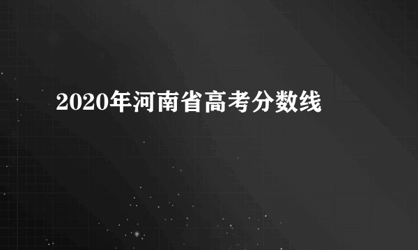 2020年河南省高考分数线