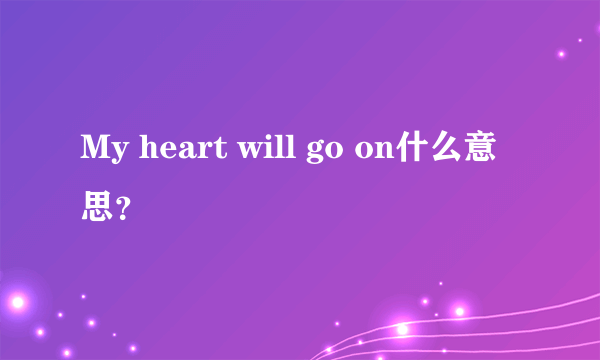 My heart will go on什么意思？