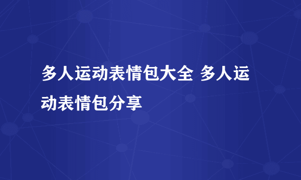 多人运动表情包大全 多人运动表情包分享