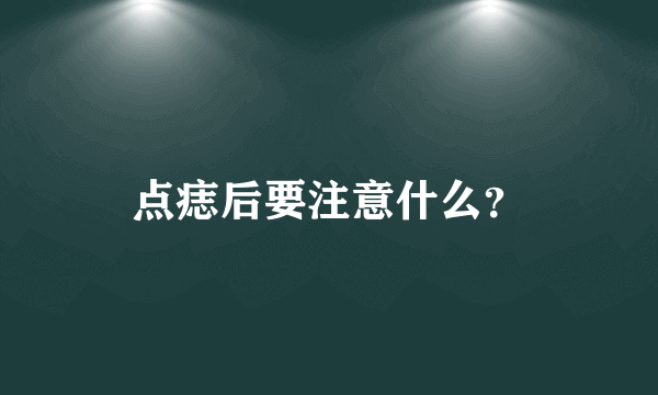 点痣后要注意什么？