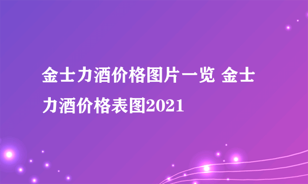 金士力酒价格图片一览 金士力酒价格表图2021