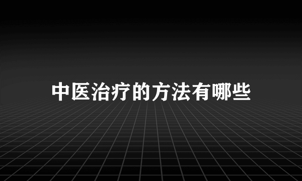 中医治疗的方法有哪些