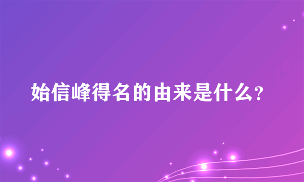 始信峰得名的由来是什么？