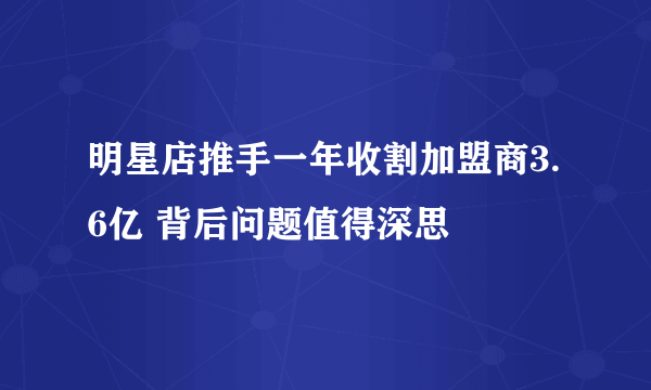 明星店推手一年收割加盟商3.6亿 背后问题值得深思