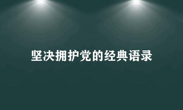 坚决拥护党的经典语录