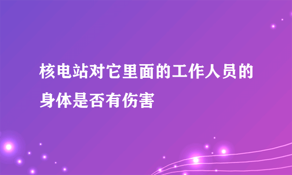 核电站对它里面的工作人员的身体是否有伤害