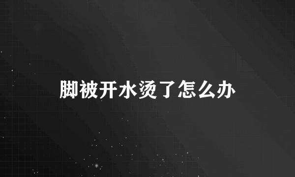 脚被开水烫了怎么办