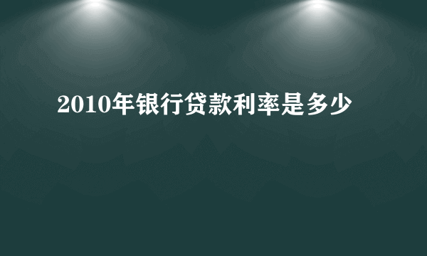 2010年银行贷款利率是多少