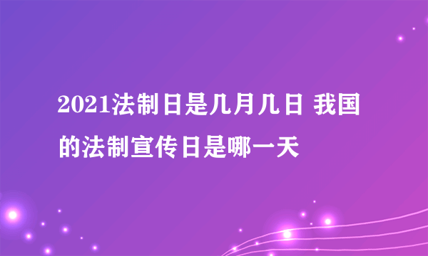 2021法制日是几月几日 我国的法制宣传日是哪一天