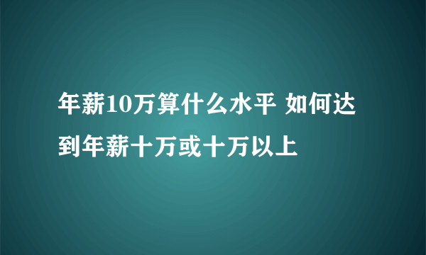 年薪10万算什么水平 如何达到年薪十万或十万以上