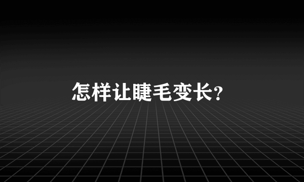 怎样让睫毛变长？