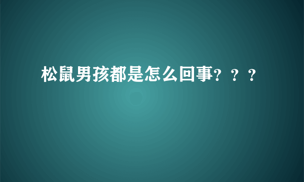 松鼠男孩都是怎么回事？？？