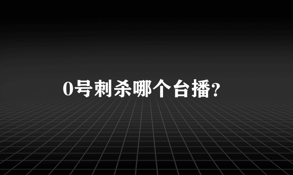 0号刺杀哪个台播？