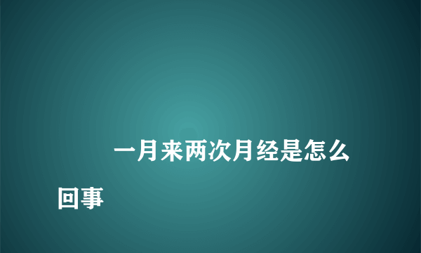 
        一月来两次月经是怎么回事
    