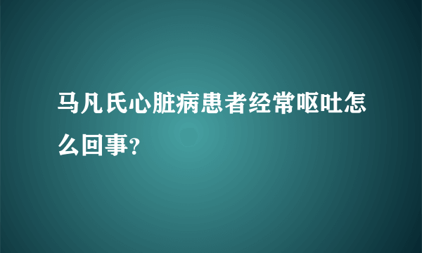 马凡氏心脏病患者经常呕吐怎么回事？