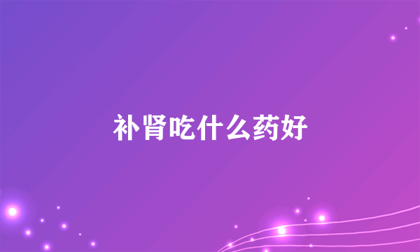 补肾吃什么药好