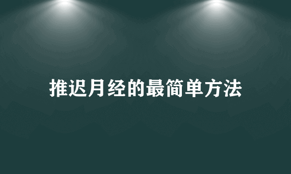 推迟月经的最简单方法