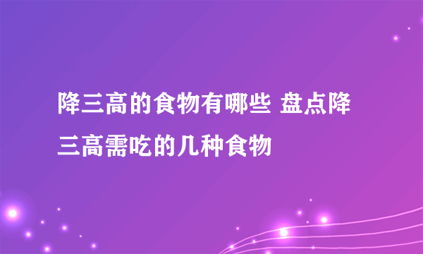 降三高的食物有哪些 盘点降三高需吃的几种食物