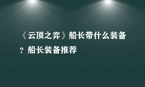 《云顶之弈》船长带什么装备？船长装备推荐