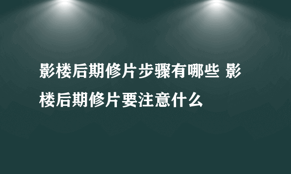 影楼后期修片步骤有哪些 影楼后期修片要注意什么